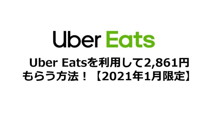 終了】Uber Eatsを利用して3,121円もらう方法！  2021年1月には簡単に 