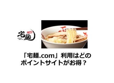 (2024/11)宅麺.comはどのポイントサイトがお得か比較