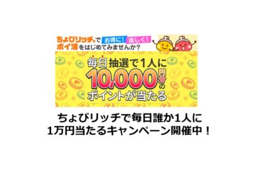 ちょびリッチで毎日誰かが1万円当たるキャンペーン開催中！