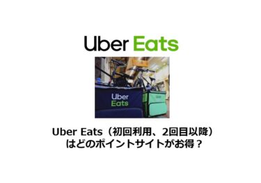 Uber Eats（初回利用、2回目以降利用）はどのポイントサイトがお得？