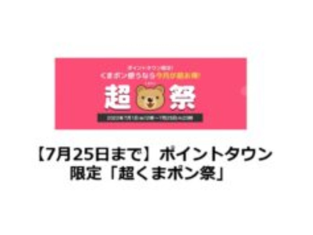 終了】ポイントタウン限定「超くまポン祭」 | ポイントタウンリニューアル前に、くまポンでクーポン大放出！