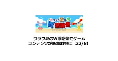 ワラウ夏のW感謝祭でゲームコンテンツが断然お得に！【22年8月】