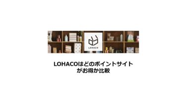 【2024/10】LOHACO（ロハコ）はどのポイントサイトがお得か比較