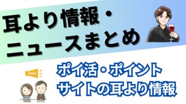 ポイ活・ポイントサイトの耳よりニュースまとめ
